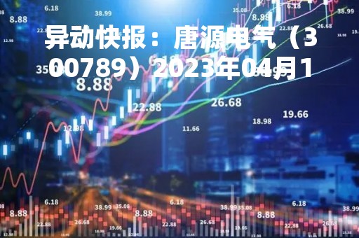 异动快报：唐源电气（300789）2023年04月10日14时41分触及涨停板
