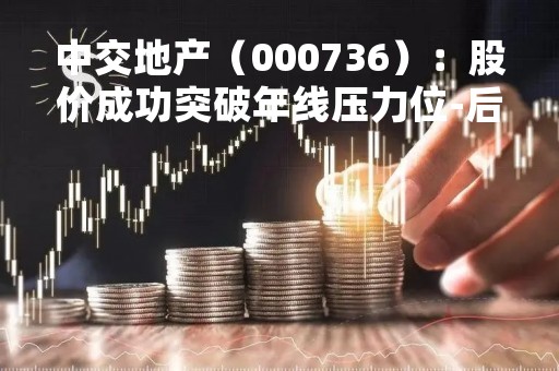 中交地产（000736）：股价成功突破年线压力位-后市看多（涨）（04-10）