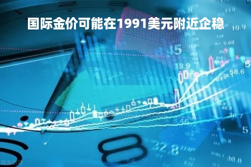 国际金价可能在1991美元附近企稳