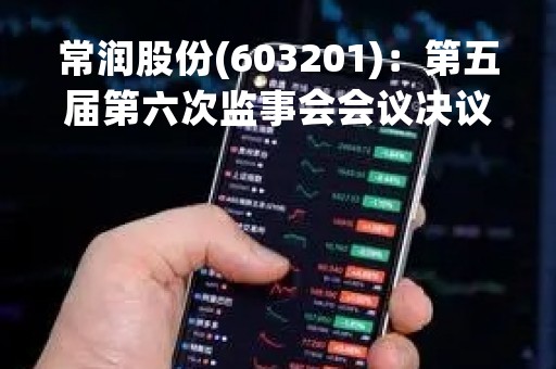常润股份(603201)：第五届第六次监事会会议决议，审议关于公司（2022年度监事会会工作报告）的议案等多项议案