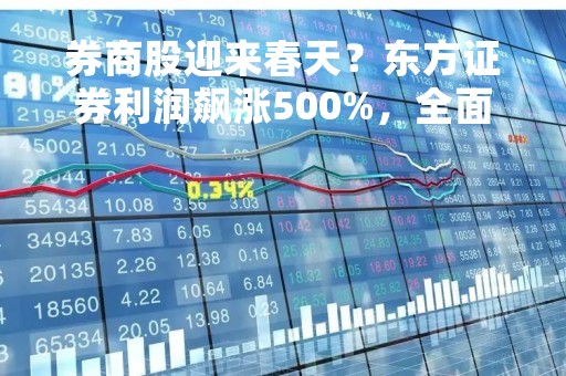 券商股迎来春天？东方证券利润飙涨500%，全面注册制有望驱动业绩回暖