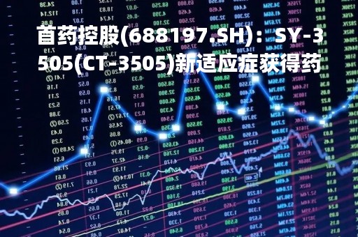 首药控股(688197.SH)：SY-3505(CT-3505)新适应症获得药物临床试验批准通知书