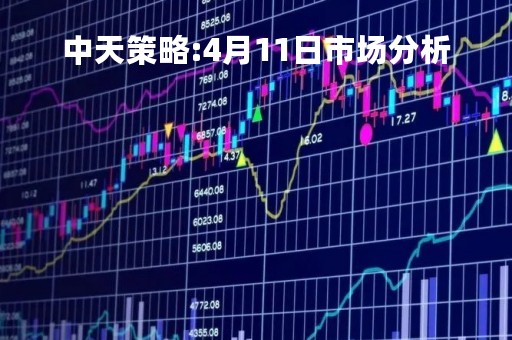 中天策略:4月11日市场分析