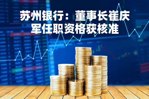 苏州银行：董事长崔庆军任职资格获核准