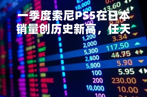 一季度索尼PS5在日本销量创历史新高，任天堂Switch下滑35％仍居首
