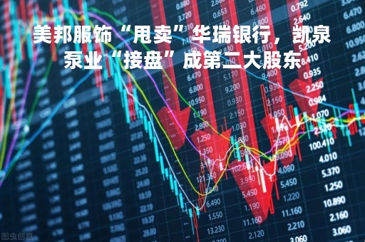 美邦服饰“甩卖”华瑞银行，凯泉泵业“接盘”成第二大股东