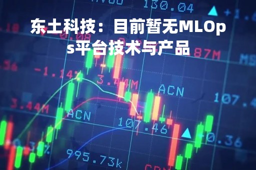 东土科技：目前暂无MLOps平台技术与产品