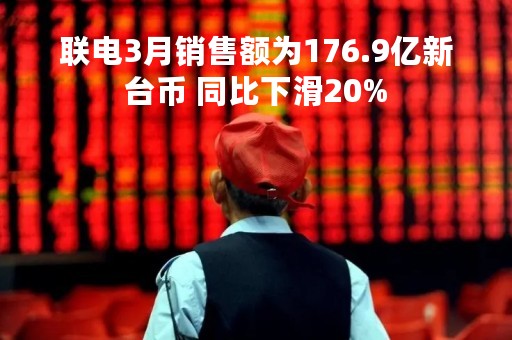 联电3月销售额为176.9亿新台币 同比下滑20% 联电3月销售额为176.9亿新台币 同比下滑20%