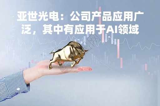 亚世光电：公司产品应用广泛，其中有应用于AI领域