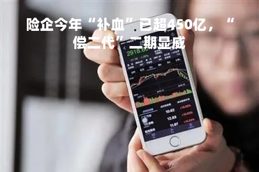 险企今年“补血”已超450亿，“偿二代”二期显威