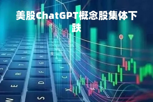 美股ChatGPT概念股集体下跌