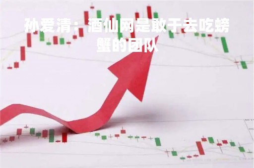 孙爱清：酒仙网是敢于去吃螃蟹的团队