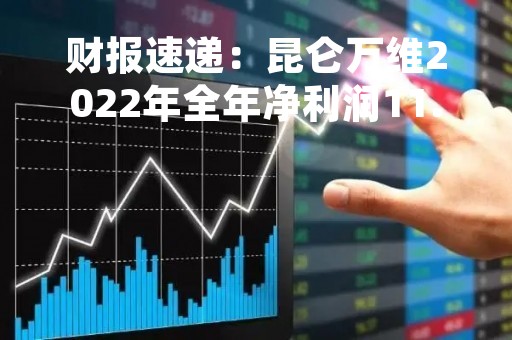 财报速递:昆仑万维2022年全年净利润11.53亿元,总体财务状况良好