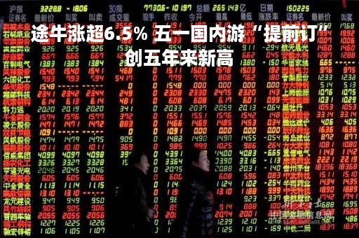 途牛涨超6.5% 五一国内游“提前订”创五年来新高