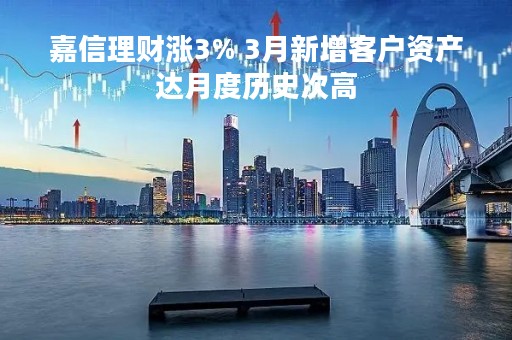 嘉信理财涨3% 3月新增客户资产达月度历史次高