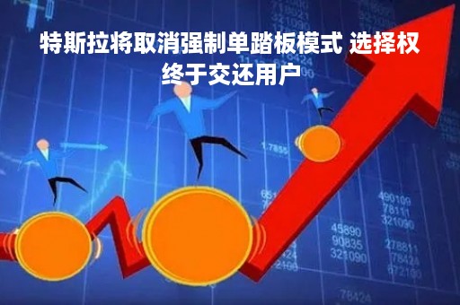 特斯拉将取消强制单踏板模式 选择权终于交还用户