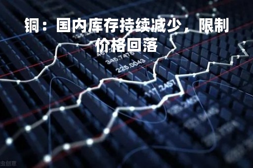 铜：国内库存持续减少，限制价格回落