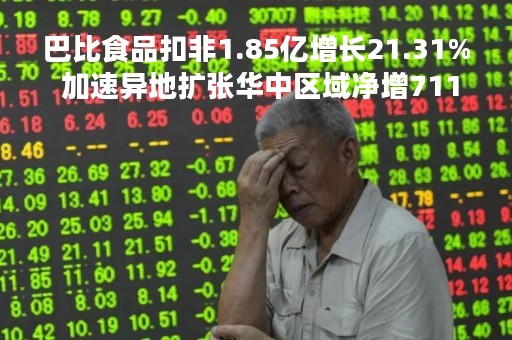巴比食品扣非1.85亿增长21.31% 加速异地扩张华中区域净增711家门店