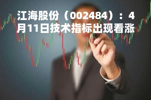 江海股份（002484）：4月11日技术指标出现看涨信号-“红三兵”