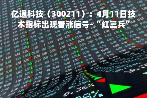 亿通科技（300211）：4月11日技术指标出现看涨信号-“红三兵”