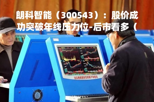 朗科智能（300543）：股价成功突破年线压力位-后市看多（涨）（04-11）