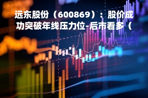 远东股份（600869）：股价成功突破年线压力位-后市看多（涨）（04-11）