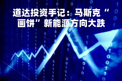 道达投资手记：马斯克“画饼”新能源方向大跌
