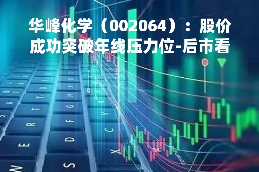 华峰化学（002064）：股价成功突破年线压力位-后市看多（涨）（04-11）