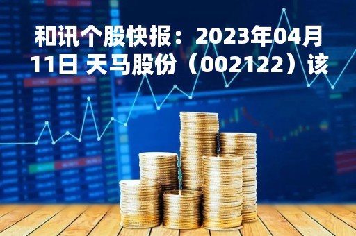和讯个股快报：2023年04月11日 天马股份（002122）该股换手率大于8%
