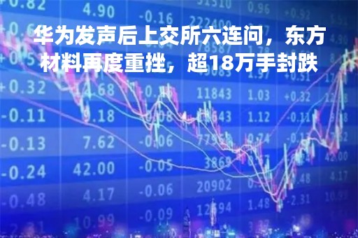 华为发声后上交所六连问，东方材料再度重挫，超18万手封跌停