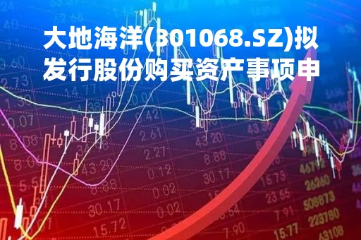 大地海洋(301068.SZ)拟发行股份购买资产事项申请恢复审核