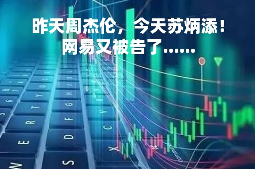 昨天周杰伦，今天苏炳添！网易又被告了......