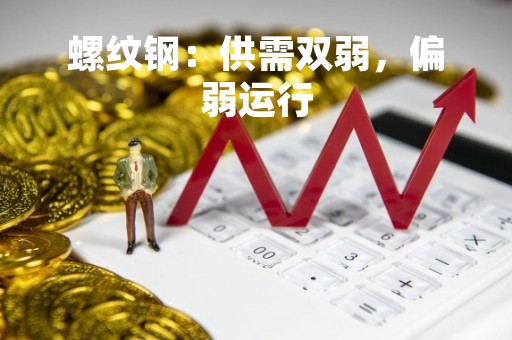 螺纹钢：供需双弱，偏弱运行