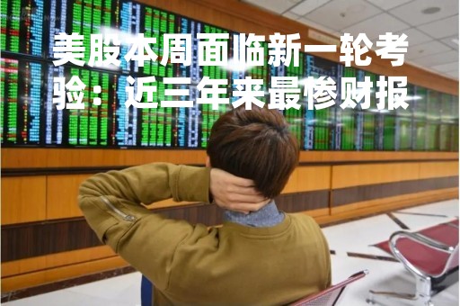 美股本周面临新一轮考验：近三年来最惨财报季来袭