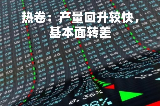 热卷：产量回升较快，基本面转差