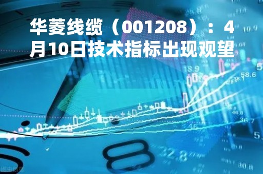 华菱线缆（001208）：4月10日技术指标出现观望信号-“黑三兵”