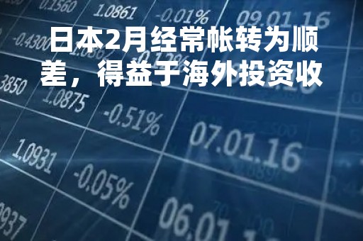 日本2月经常帐转为顺差，得益于海外投资收益