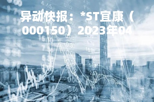 异动快报：*ST宜康（000150）2023年04月10日10时44分触及跌停板