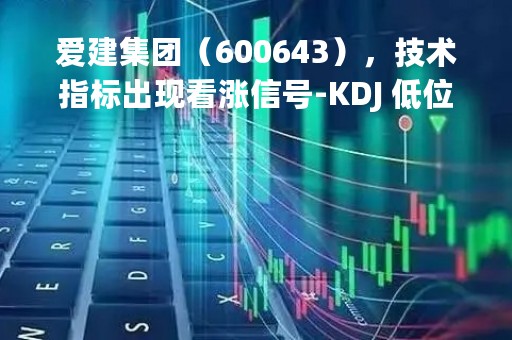 爱建集团（600643），技术指标出现看涨信号-KDJ 低位金叉（04-10）