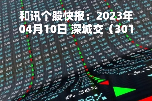 和讯个股快报：2023年04月10日 深城交（301091）该股换手率大于8%