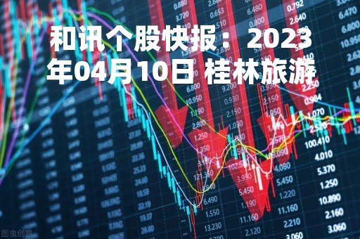 和讯个股快报：2023年04月10日 桂林旅游（000978）11:06分，股价快速拉升