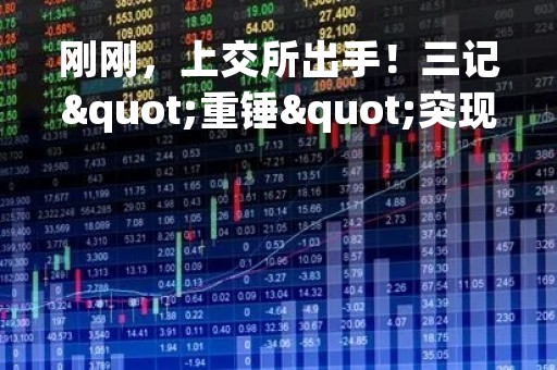 刚刚，上交所出手！三记"重锤"突现，又要吓懵最火赛道？