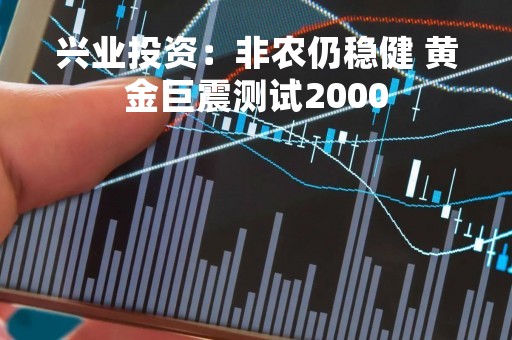 兴业投资：非农仍稳健 黄金巨震测试2000