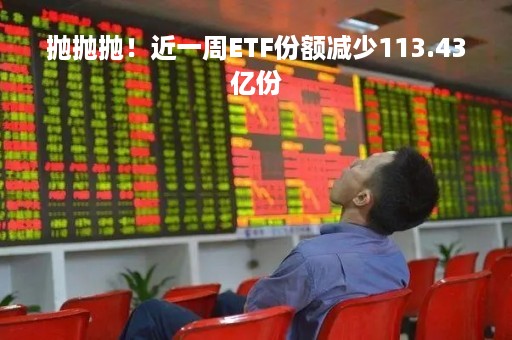抛抛抛！近一周ETF份额减少113.43亿份