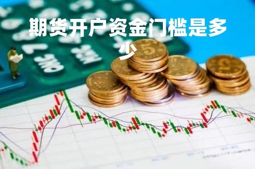期货开户资金门槛是多少