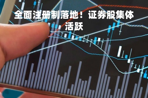 全面注册制落地！证券股集体活跃