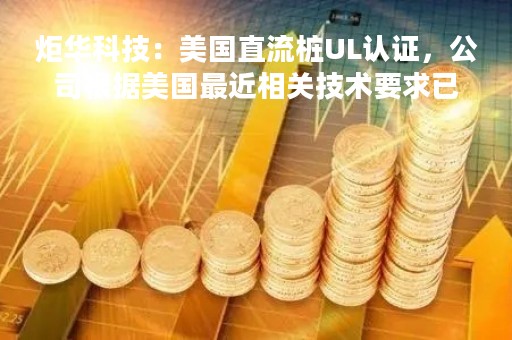 炬华科技：美国直流桩UL认证，公司根据美国最近相关技术要求已经在积极准备，UL认证时间较长