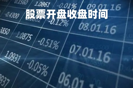 股票开盘收盘时间「股票开盘时间收盘时间」