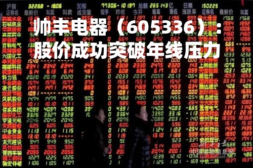 帅丰电器（605336）：股价成功突破年线压力位-后市看多（涨）（04-10）