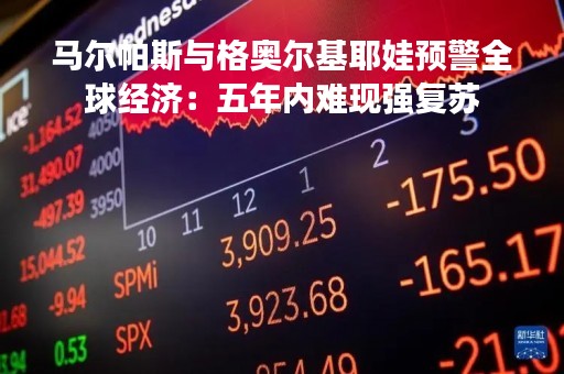 马尔帕斯与格奥尔基耶娃预警全球经济：五年内难现强复苏